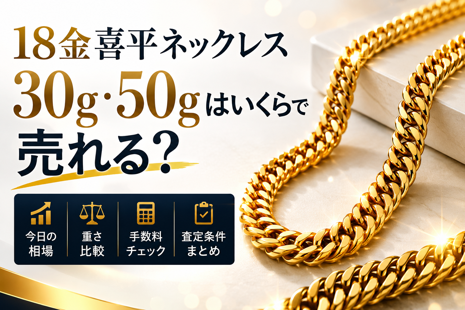 18金喜平ネックレス 30g・50gはいくらで売れる？｜今日の相場・重さ比較・手数料チェック・査定条件まとめ